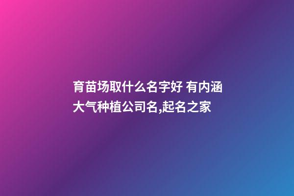 育苗场取什么名字好 有内涵大气种植公司名,起名之家-第1张-公司起名-玄机派